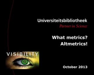 What metrics?
Altmetrics!
October 2013
 