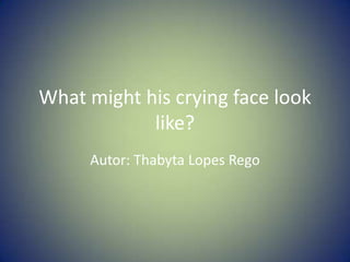 What might his crying face look
like?
Autor: Thabyta Lopes Rego
 