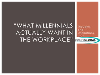 Thoughts
and
inspirations
from
“WHAT MILLENNIALS
ACTUALLY WANT IN
THE WORKPLACE”
 