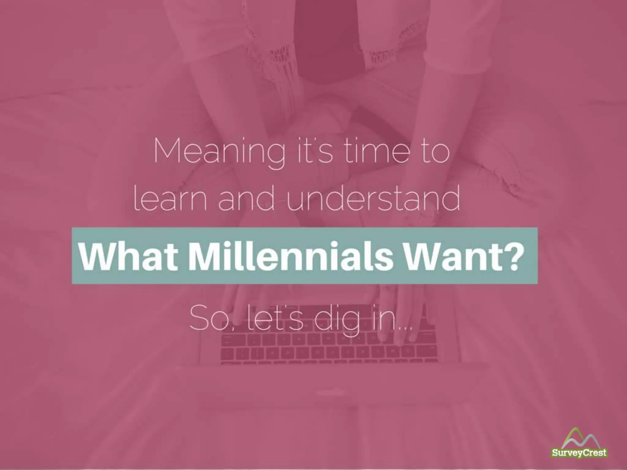 Meaning it's time to learn and u
nderstand What Millennials
Want?