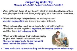 Supporting Child Play
Moreno MA. JAMA Pediatrics 2016;170:2:184.
 Many different types of play benefit children, includin...