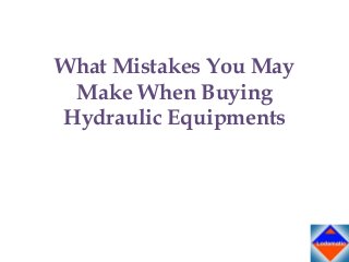 What Mistakes You May
Make When Buying
Hydraulic Equipments

 