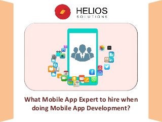 What Mobile App Expert to hire when
doing Mobile App Development?
 