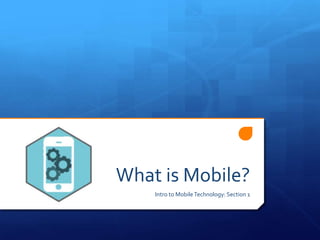What is Mobile?
Intro to MobileTechnology: Section 1
 
