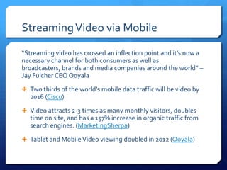 StreamingVideo via Mobile
“Streaming video has crossed an inflection point and it’s now a
necessary channel for both consu...