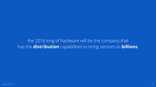G L A S S E F F E C T 37
the 2016 king of hardware will be the company that
has the distribution capabilities to bring sen...