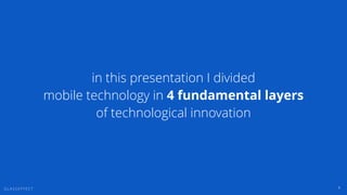 G L A S S E F F E C T 4
in this presentation I divided
mobile technology in 4 fundamental layers
of technological innovati...