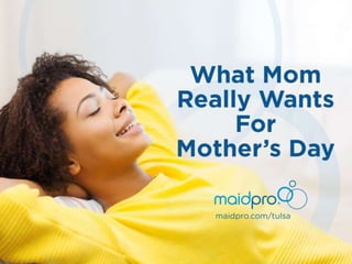 What Mom really wants for
Mother’s Day
MaidPro Tulsa
 