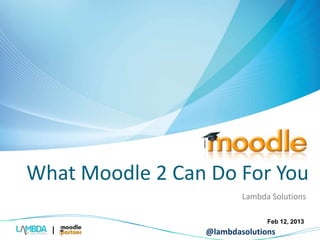 What Moodle 2 Can Do For You 
Lambda Solutions 
Feb 12, 2013 
@lambdasolutions 
 