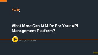 What More Can IAM Do For Your API
Management Platform?
Thursday, November 19, 2020
 