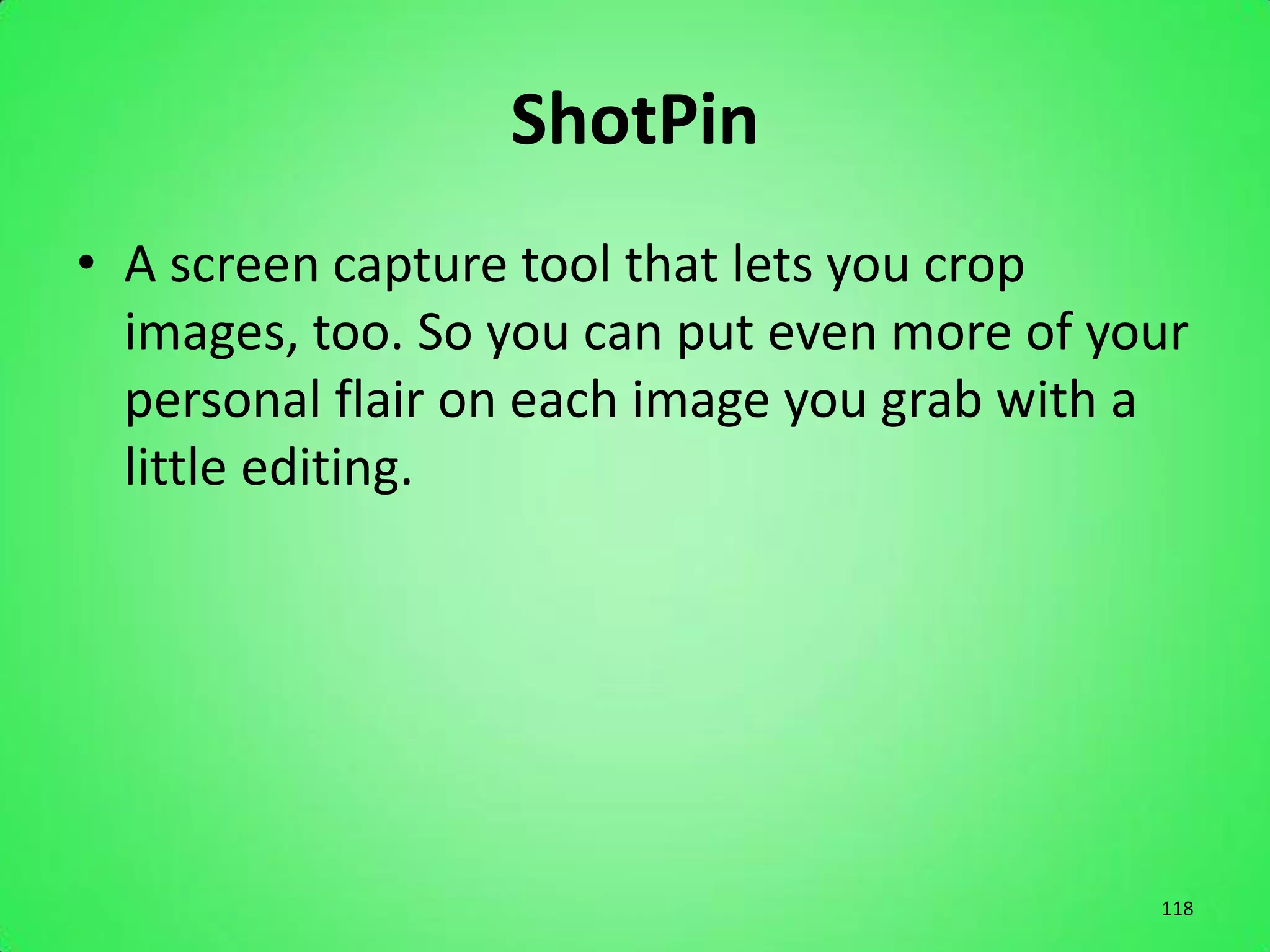 ShotPin
• A screen capture tool that lets you crop
  images, too. So you can put even more of your
  personal flair on each image you grab with a
  little editing.




                                             118
 