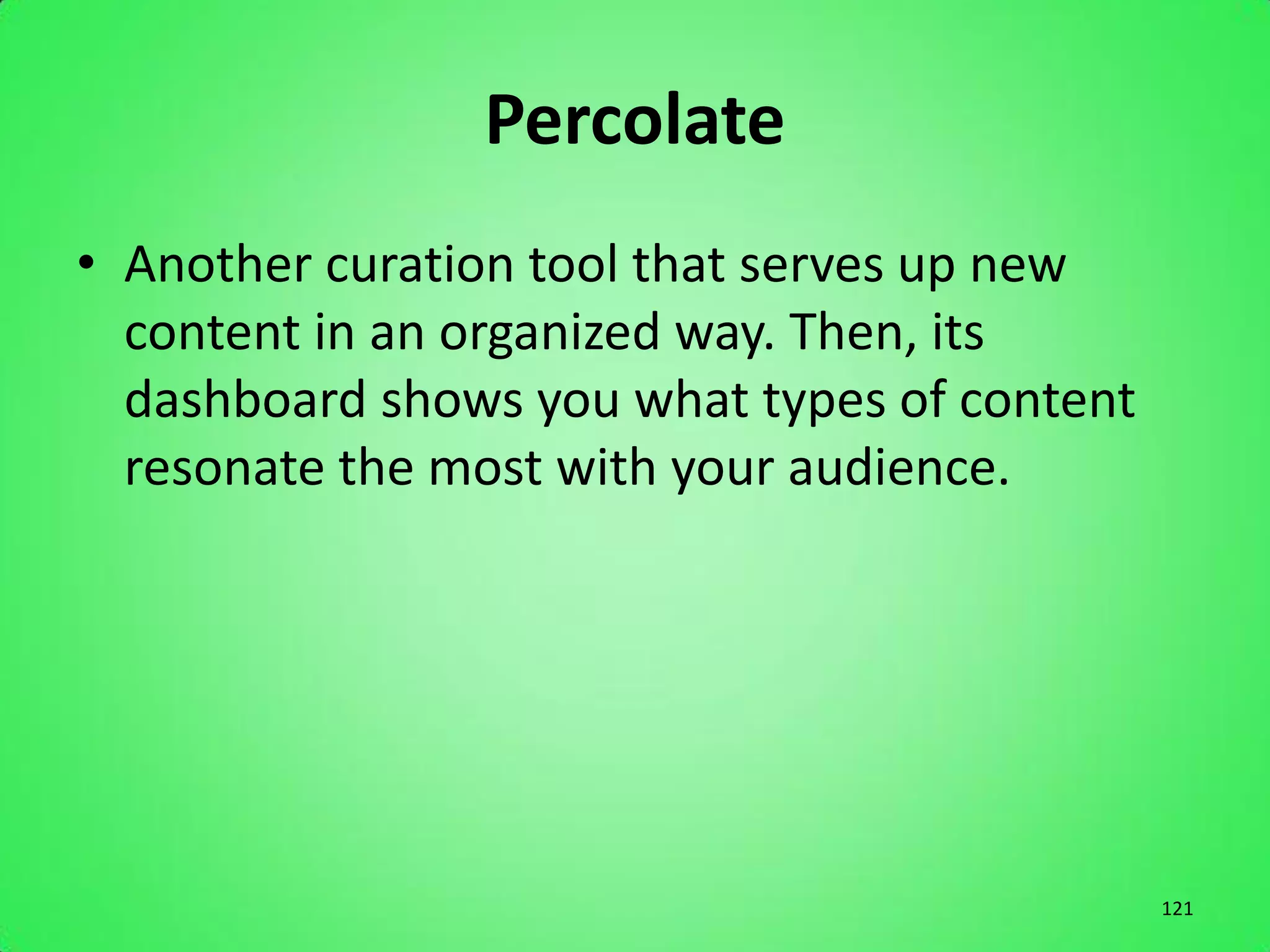 Percolate
• Another curation tool that serves up new
  content in an organized way. Then, its
  dashboard shows you what types of content
  resonate the most with your audience.




                                              121
 