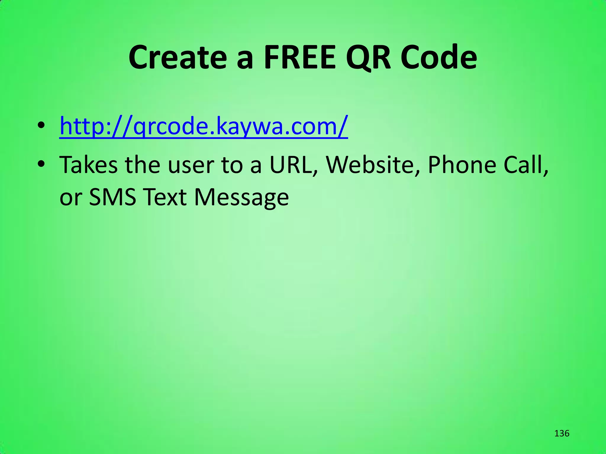 Create a FREE QR Code
• http://qrcode.kaywa.com/
• Takes the user to a URL, Website, Phone Call,
  or SMS Text Message




                                                  136
 