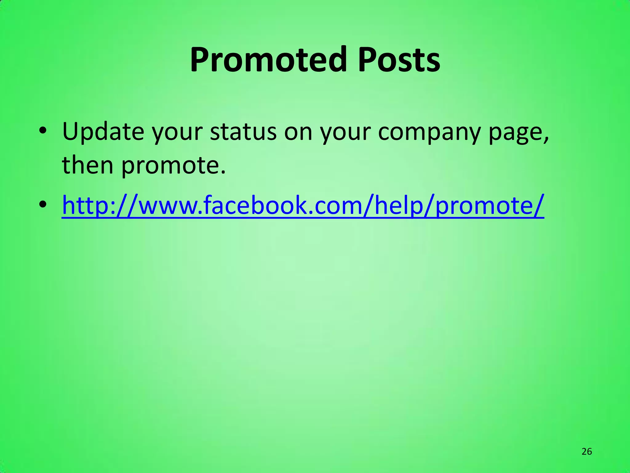 Promoted Posts
• Update your status on your company page,
  then promote.
• http://www.facebook.com/help/promote/




                                             26
 