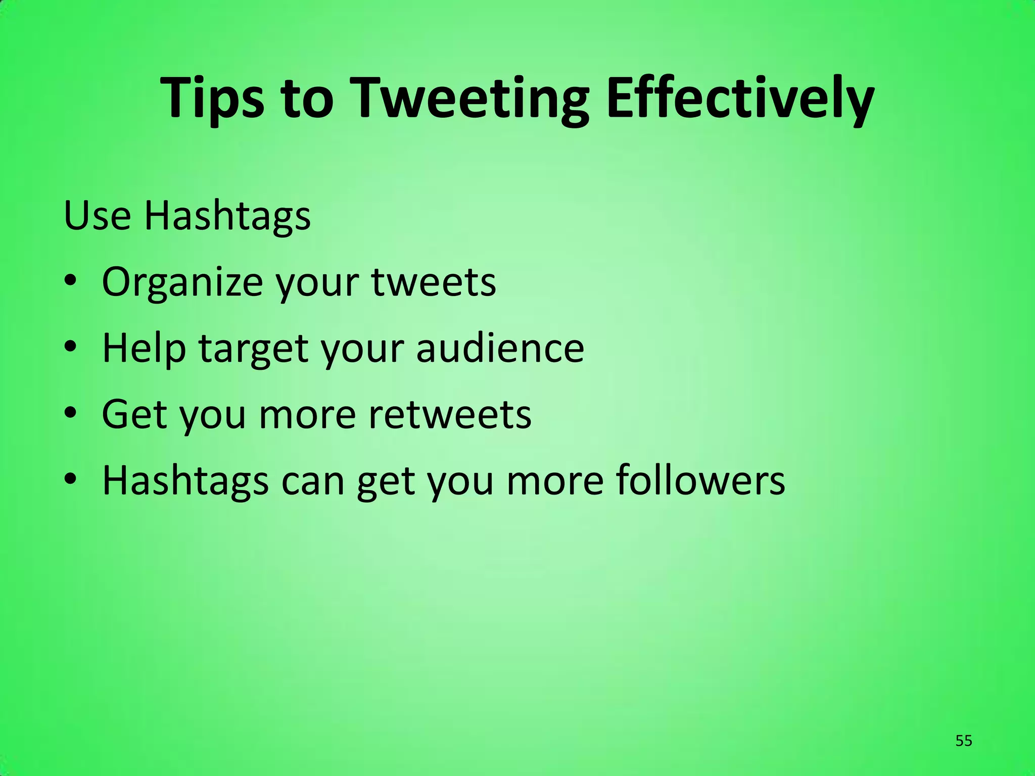 Tips to Tweeting Effectively
Use Hashtags
• Organize your tweets
• Help target your audience
• Get you more retweets
• Hashtags can get you more followers




                                        55
 