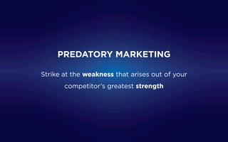 Strike at the weakness that arises out of your
competitor’s greatest strength
PREDATORY MARKETING
 