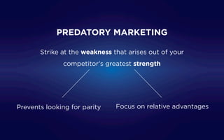 Prevents looking for parity Focus on relative advantages
Strike at the weakness that arises out of your
competitor’s greatest strength
PREDATORY MARKETING
 