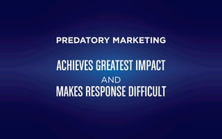 ACHIEVES GREATEST IMPACT
AND
MAKES RESPONSE DIFFICULT
PREDATORY MARKETING
 