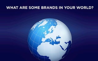 WHAT ARE SOME BRANDS IN YOUR WORLD?
 