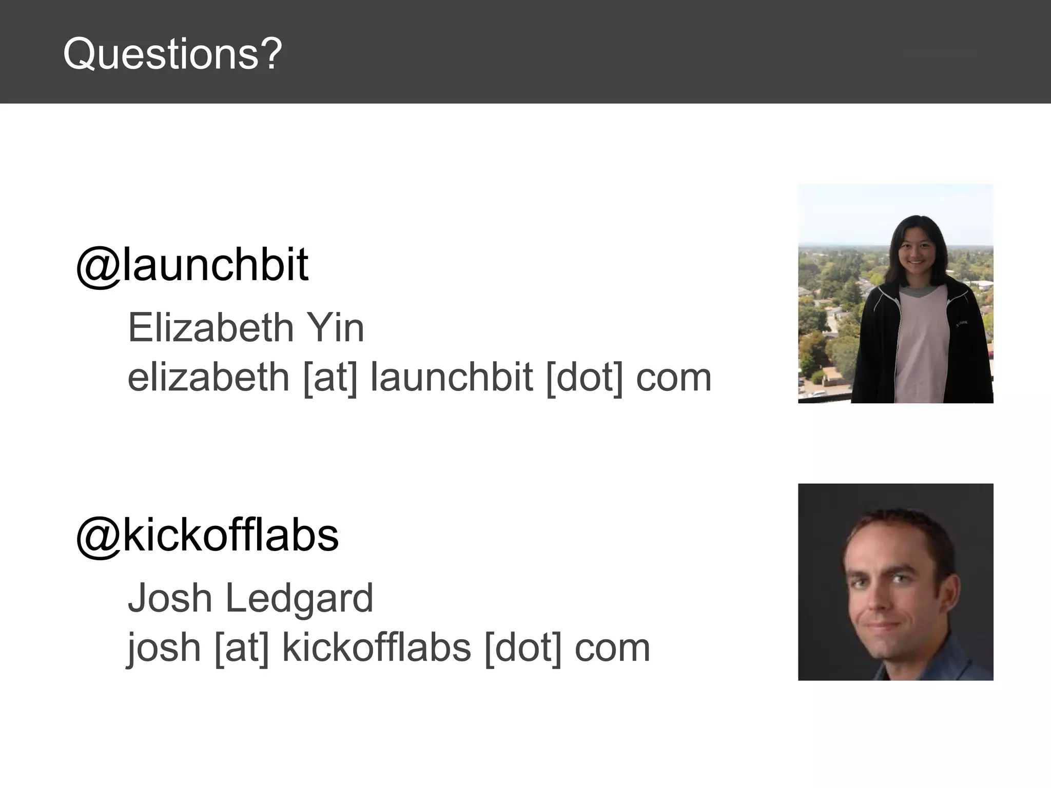 Questions?

@launchbit
Elizabeth Yin
elizabeth [at] launchbit [dot] com

@kickofflabs
Josh Ledgard
josh [at] kickofflabs [dot] com

 