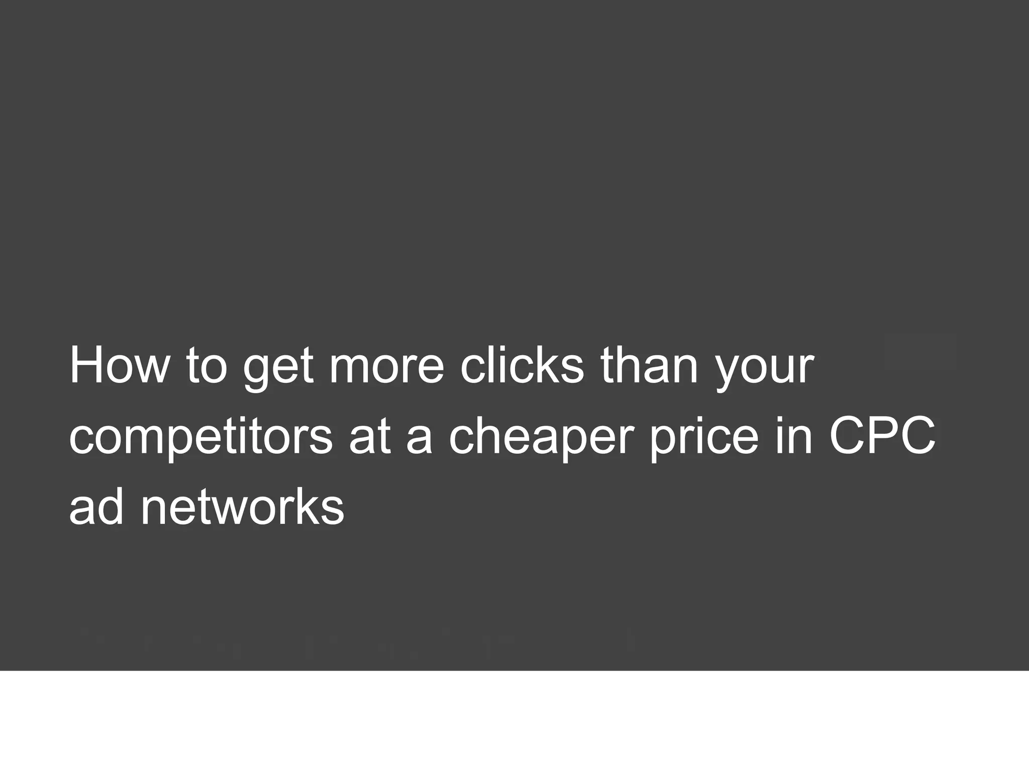 How to get more clicks than your
competitors at a cheaper price in CPC
ad networks
Thursday, January 16th, 2014

 