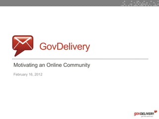 GovDelivery
    Motivating an Online Community
    February 16, 2012




1
 
