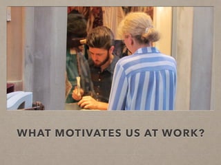 WHAT MOTIVATES US AT WORK?
 