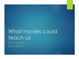 What movies could
teach us
PACO VALVERDE
EOI VALENCIA C1
 
