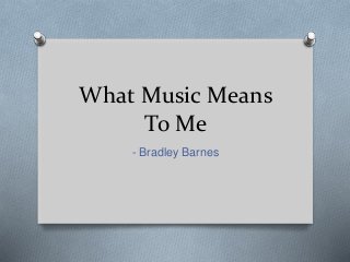 What Music Means
To Me
- Bradley Barnes
 