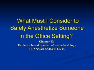   What Must I Consider to Safely Anesthetize Someone in the Office Setting?   Chapter 47:  Evidence based practice of anaesthesiology Dr.ANVAR SADATH.A.E. 