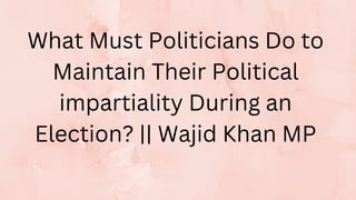 What Must Politicians Do to
Maintain Their Political
impartiality During an
Election? || Wajid Khan MP
 