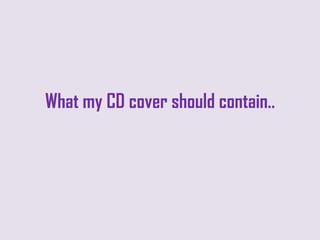 What my CD cover should contain..
 