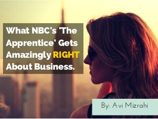What NBC's 'The
Apprentice' Gets
Amazingly RIGHT
About Business.
By: Avi Mizrahi
 
