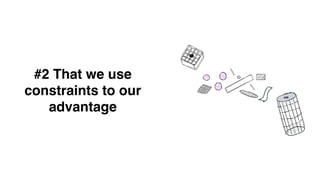 #2 That we use
constraints to our
advantage
 