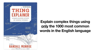 Explain complex things using
only the 1000 most common
words in the English language
 