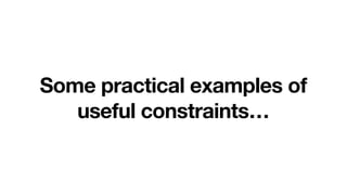 Some practical examples of
useful constraints…
 