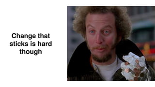 Change that
sticks is hard
though
 