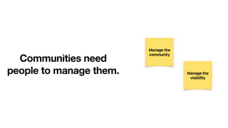 Communities need
people to manage them.
 