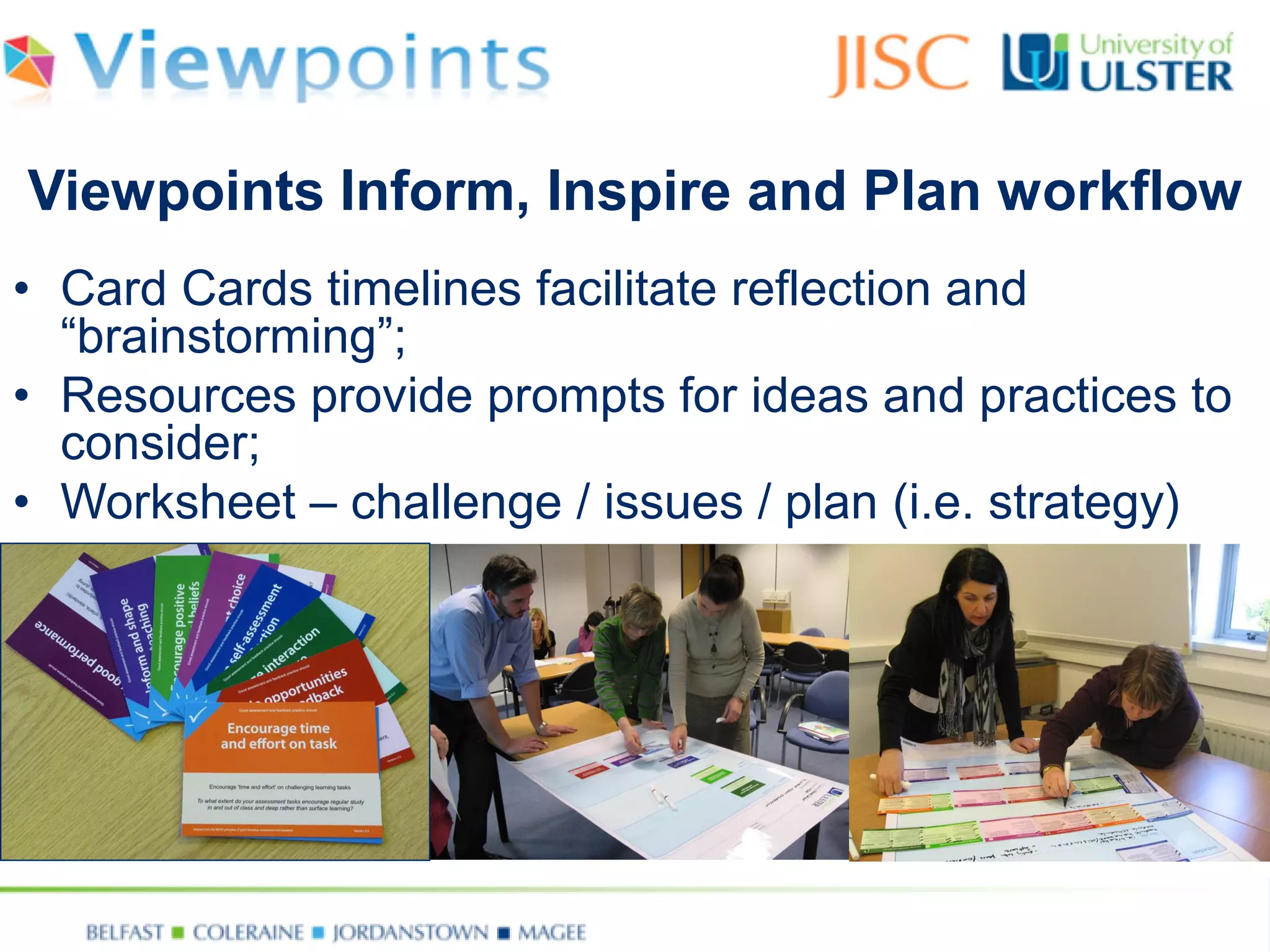 •Card Cards timelines facilitate reflection and “brainstorming”; 
•Resources provide prompts for ideas and practices to consider; 
•Worksheet –challenge / issues / plan (i.e. strategy) 
Viewpoints Inform, Inspire and Plan workflow  
