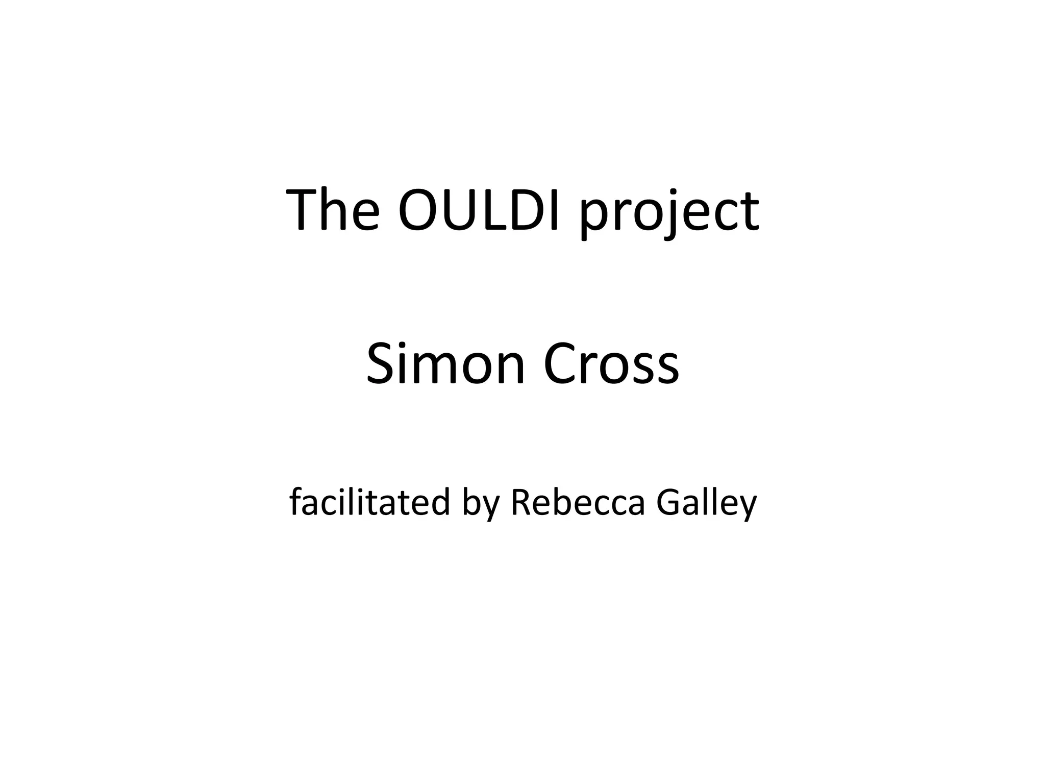 The OULDI projectSimon Crossfacilitated by Rebecca Galley  