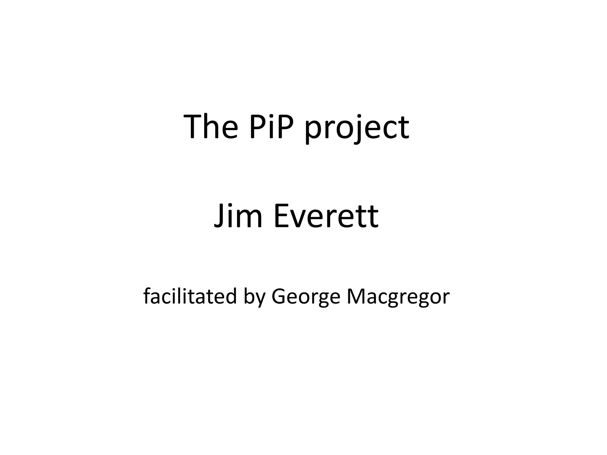 The PiP projectJim Everettfacilitated by George Macgregor  