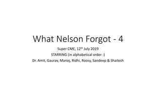 What Nelson Forgot - 4
Super CME, 12th July 2019
STARRING (in alphabetical order :)
Dr. Amit, Gaurav, Manoj, Ridhi, Roosy, Sandeep & Shailesh
 
