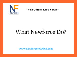 What Newforce Do?
Think Outside Local Servies
www.newforcesolution.com
 