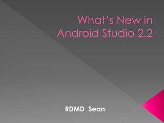 What’s New in
Android Studio 2.2
RDMD Sean
 