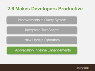 2.6 Makes Developers Productive
Aggregation Pipeline Enhancements
New Update Operators
Integrated Text Search
Improvements to Query System
 