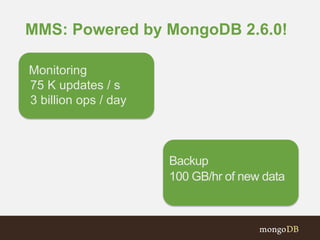 MMS: Powered by MongoDB 2.6.0!
Backup
100 GB/hr of new data
Monitoring
75 K updates / s
3 billion ops / day
 