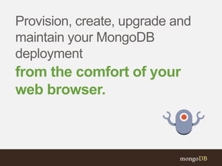 Provision, create, upgrade and
maintain your MongoDB
deployment
from the comfort of your
web browser.
 