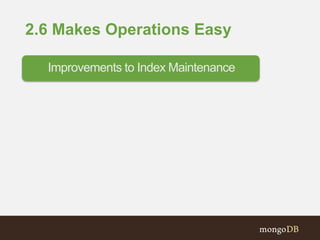 2.6 Makes Operations Easy
Improvements to Index Maintenance
 