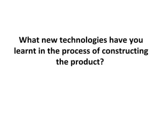 What new technologies have you learnt in the process of constructing the product?   