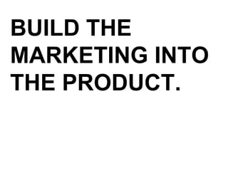 BUILD THE MARKETING INTO THE PRODUCT. 